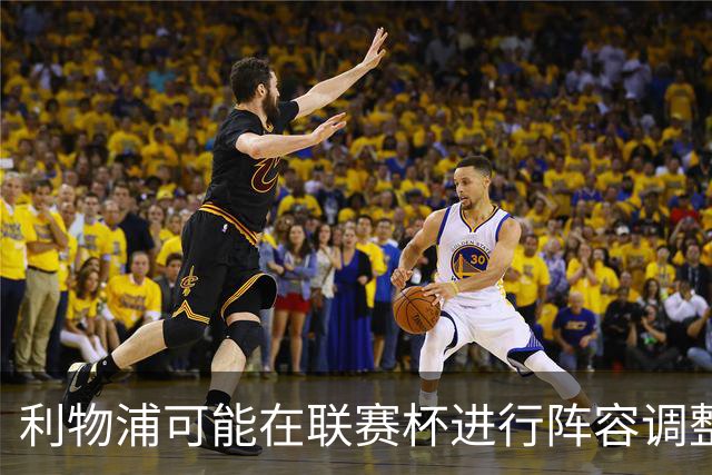 利物浦可能在联赛杯进行阵容调整，预测首发阵容